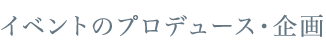 イベントのプロデュース・企画