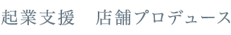 起業支援　店舗プロデュース