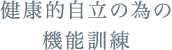健康的自立の為の機能訓練
