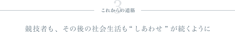 3、これからの道筋：競技者も、その後の社会生活も“しあわせ”が続くように