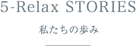 5-Relax STORIES　私たちの歩み